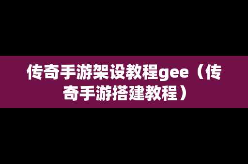 传奇手游架设教程gee（传奇手游搭建教程）