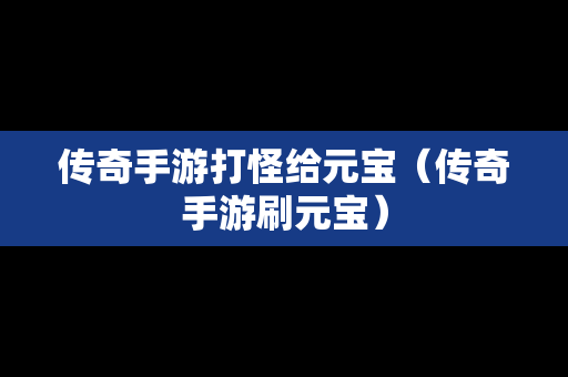 传奇手游打怪给元宝（传奇手游刷元宝）-第1张图片-传奇手游