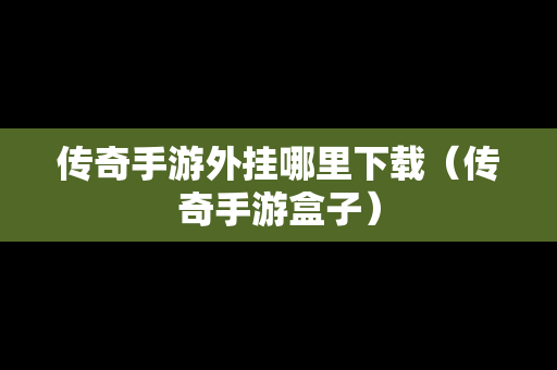 传奇手游外挂哪里下载（传奇手游盒子）-第1张图片-传奇手游