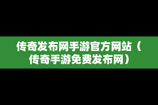 传奇发布网手游官方网站（传奇手游免费发布网）