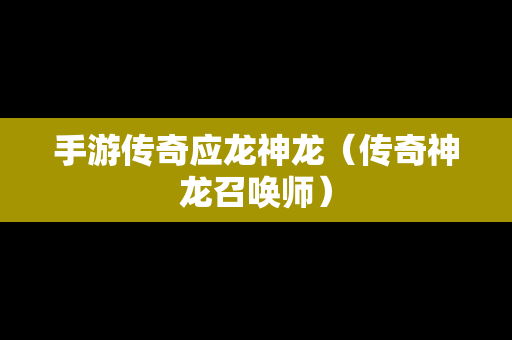 手游传奇应龙神龙（传奇神龙召唤师）