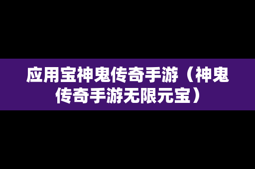 应用宝神鬼传奇手游（神鬼传奇手游无限元宝）