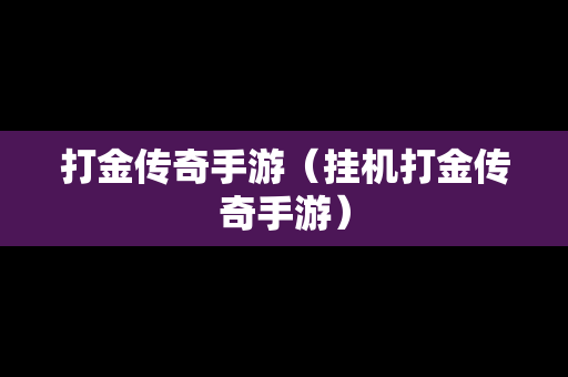 打金传奇手游（挂机打金传奇手游）