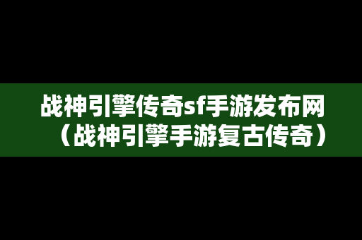 战神引擎传奇sf手游发布网（战神引擎手游复古传奇）