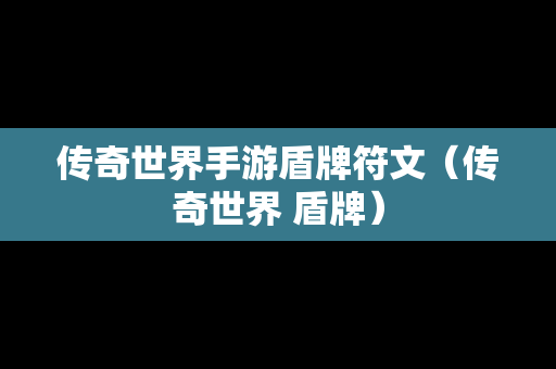 传奇世界手游盾牌符文（传奇世界 盾牌）