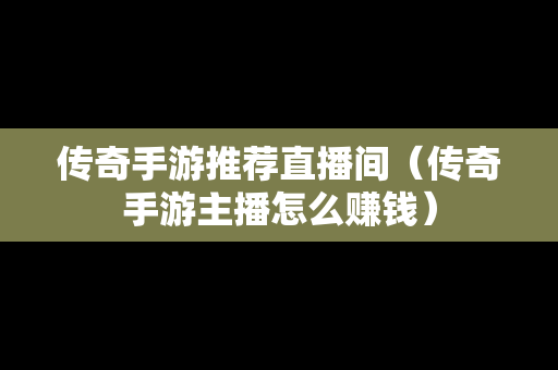 传奇手游推荐直播间（传奇手游主播怎么赚钱）