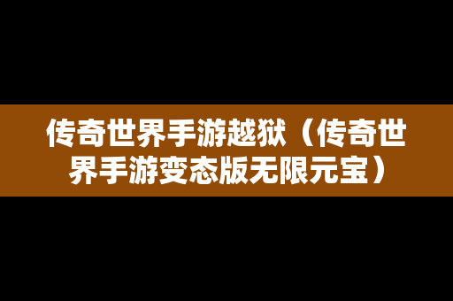 传奇世界手游越狱（传奇世界手游变态版无限元宝）-第1张图片-传奇手游