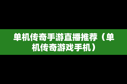 单机传奇手游直播推荐（单机传奇游戏手机）