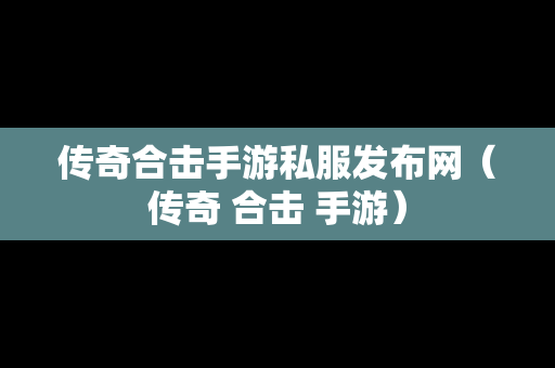 传奇合击手游私服发布网（传奇 合击 手游）