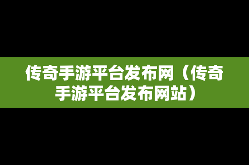 传奇手游平台发布网（传奇手游平台发布网站）