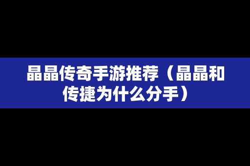 晶晶传奇手游推荐（晶晶和传捷为什么分手）