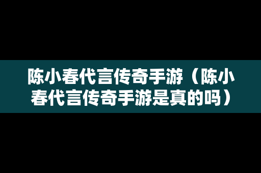 陈小春代言传奇手游（陈小春代言传奇手游是真的吗）