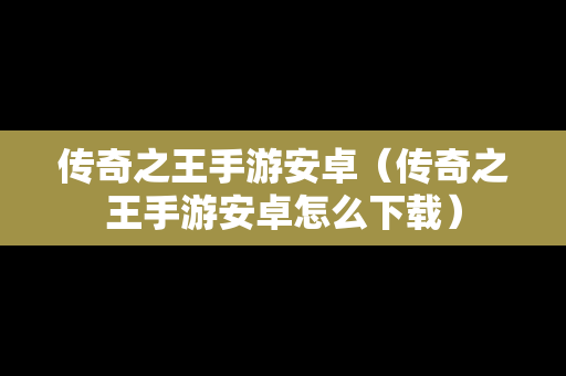 传奇之王手游安卓（传奇之王手游安卓怎么下载）