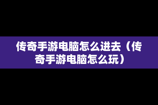 传奇手游电脑怎么进去（传奇手游电脑怎么玩）-第1张图片-传奇手游