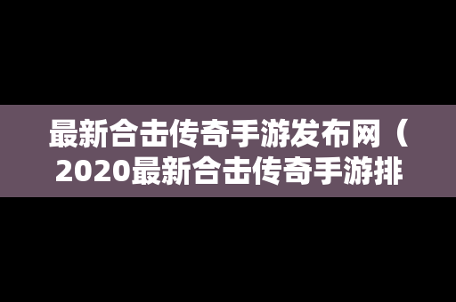 最新合击传奇手游发布网（2020最新合击传奇手游排行榜）