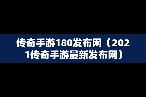 传奇手游180发布网（2021传奇手游最新发布网）