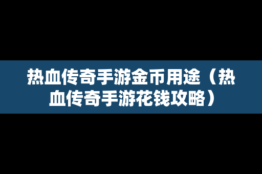 热血传奇手游金币用途（热血传奇手游花钱攻略）-第1张图片-传奇手游