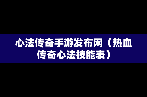 心法传奇手游发布网（热血传奇心法技能表）