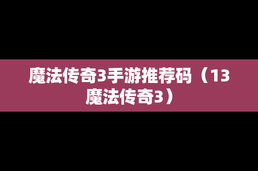 魔法传奇3手游推荐码（13魔法传奇3）