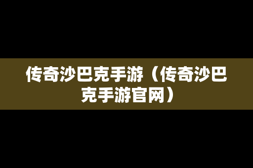 传奇沙巴克手游（传奇沙巴克手游官网）