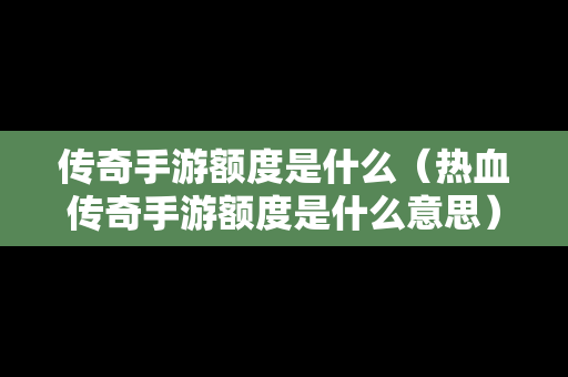 传奇手游额度是什么（热血传奇手游额度是什么意思）