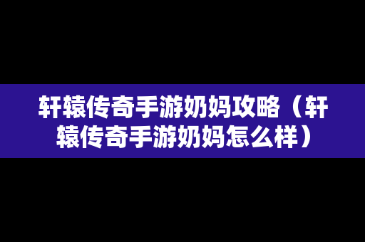 轩辕传奇手游奶妈攻略（轩辕传奇手游奶妈怎么样）