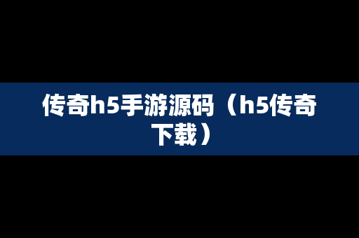 传奇h5手游源码（h5传奇下载）