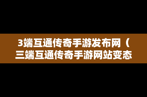 3端互通传奇手游发布网（三端互通传奇手游网站变态）