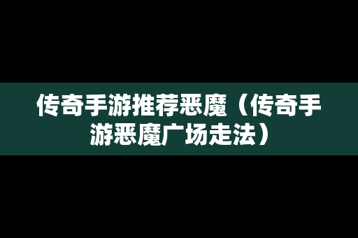 传奇手游推荐恶魔（传奇手游恶魔广场走法）