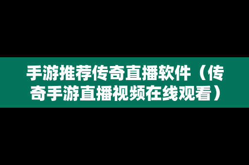 手游推荐传奇直播软件（传奇手游直播视频在线观看）