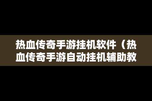 热血传奇手游挂机软件（热血传奇手游自动挂机辅助教程）-第1张图片-传奇手游