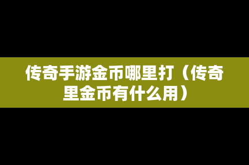 传奇手游金币哪里打（传奇里金币有什么用）