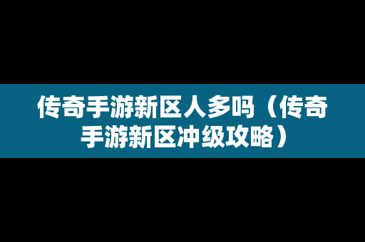 传奇手游新区人多吗（传奇手游新区冲级攻略）