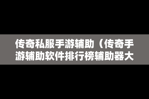 传奇私服手游辅助（传奇手游辅助软件排行榜辅助器大全）-第1张图片-传奇手游