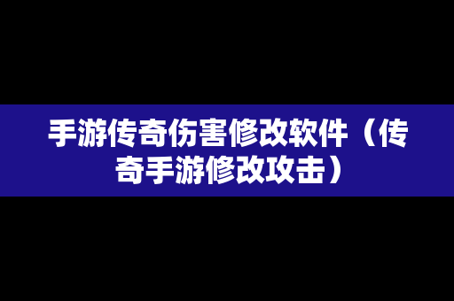 手游传奇伤害修改软件（传奇手游修改攻击）-第1张图片-传奇手游