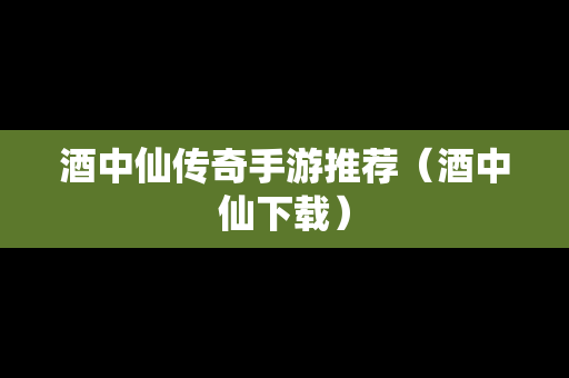 酒中仙传奇手游推荐（酒中仙下载）