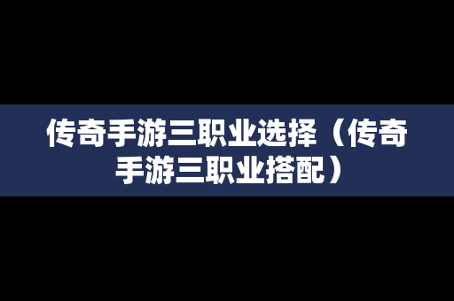 传奇手游三职业选择（传奇手游三职业搭配）