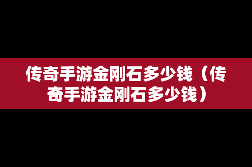 传奇手游金刚石多少钱（传奇手游金刚石多少钱）