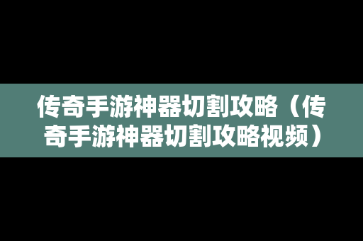 传奇手游神器切割攻略（传奇手游神器切割攻略视频）-第1张图片-传奇手游