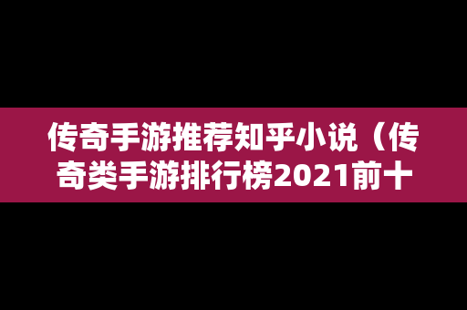 传奇手游推荐知乎小说（传奇类手游排行榜2021前十名）