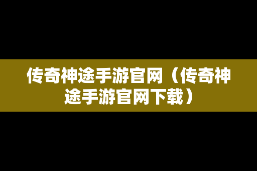 传奇神途手游官网（传奇神途手游官网下载）-第1张图片-传奇手游