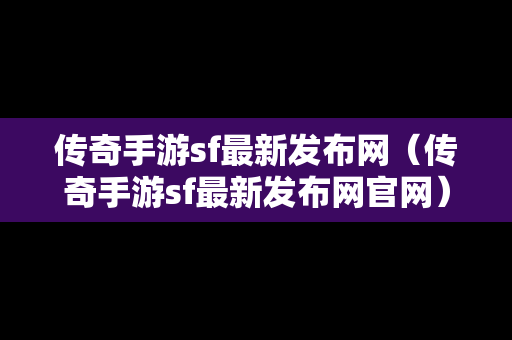 传奇手游sf最新发布网（传奇手游sf最新发布网官网）