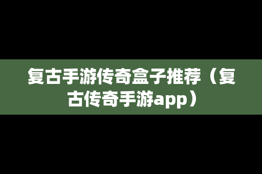 复古手游传奇盒子推荐（复古传奇手游app）