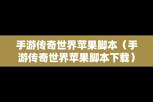 手游传奇世界苹果脚本（手游传奇世界苹果脚本下载）