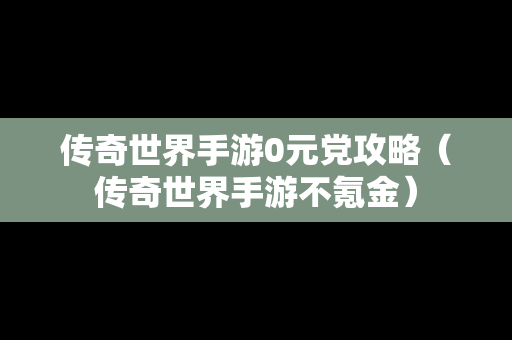 传奇世界手游0元党攻略（传奇世界手游不氪金）