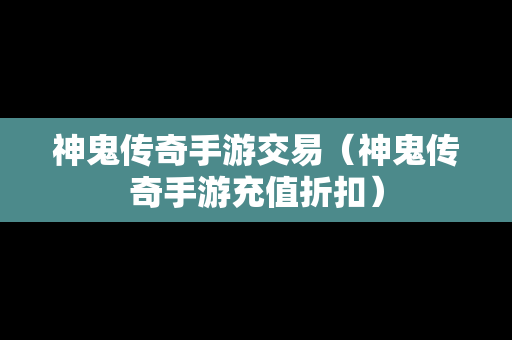 神鬼传奇手游交易（神鬼传奇手游充值折扣）