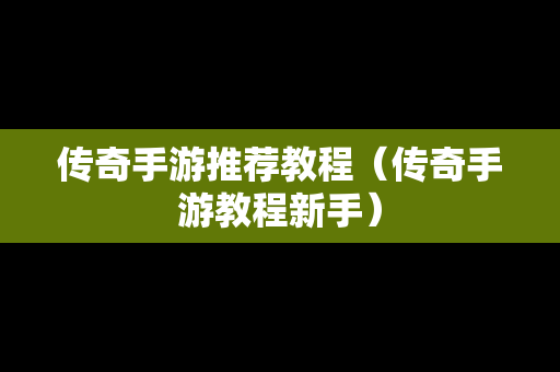 传奇手游推荐教程（传奇手游教程新手）