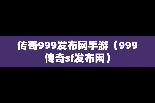 传奇999发布网手游（999传奇sf发布网）