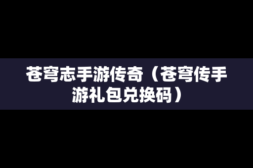 苍穹志手游传奇（苍穹传手游礼包兑换码）-第1张图片-传奇手游