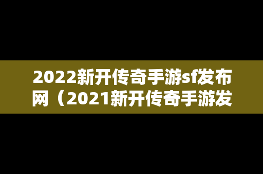 2022新开传奇手游sf发布网（2021新开传奇手游发布网站）